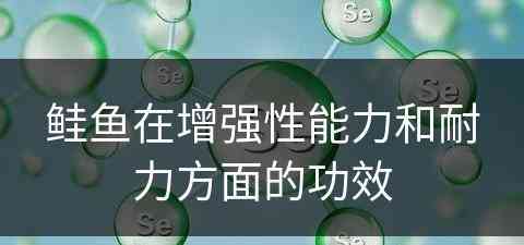 鲑鱼在增强性能力和耐力方面的功效